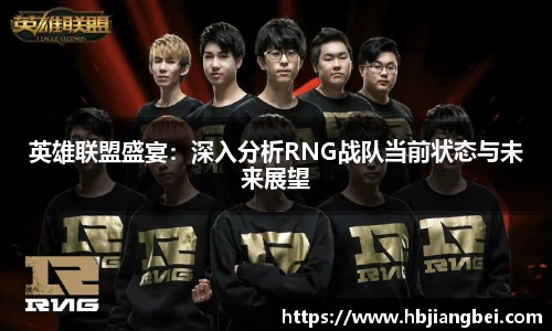 英雄联盟盛宴：深入分析RNG战队当前状态与未来展望