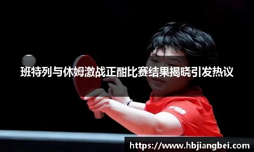 班特列与休姆激战正酣比赛结果揭晓引发热议